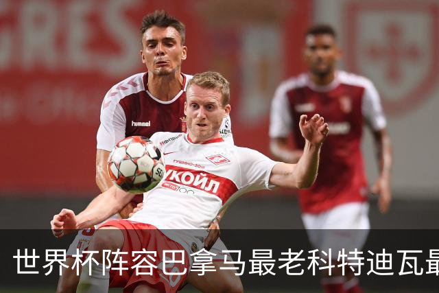 世界杯阵容巴拿马最老科特迪瓦最年轻 豪门西班牙亮眼